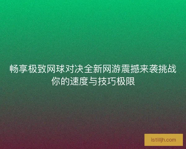畅享极致网球对决全新网游震撼来袭挑战你的速度与技巧极限