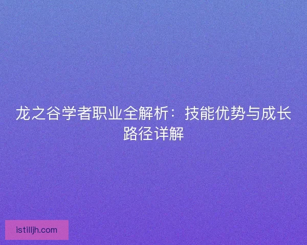 龙之谷学者职业全解析：技能优势与成长路径详解