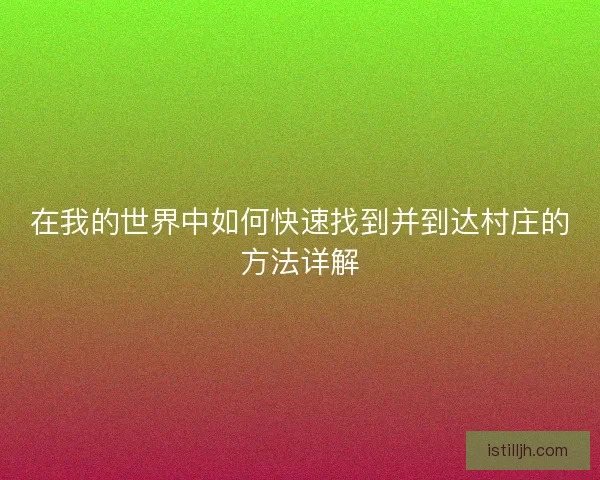 在我的世界中如何快速找到并到达村庄的方法详解