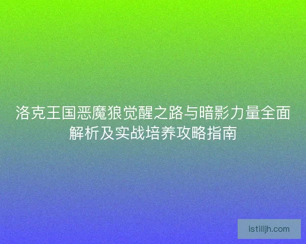 洛克王国恶魔狼觉醒之路与暗影力量全面解析及实战培养攻略指南