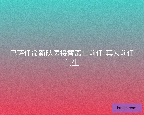 巴萨任命新队医接替离世前任 其为前任门生