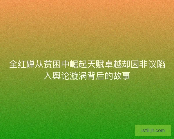 全红婵从贫困中崛起天赋卓越却因非议陷入舆论漩涡背后的故事