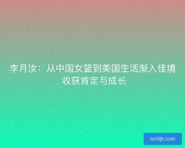 李月汝：从中国女篮到美国生活渐入佳境 收获肯定与成长