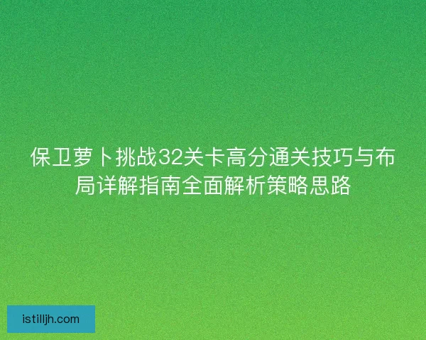 保卫萝卜挑战32关卡高分通关技巧与布局详解指南全面解析策略思路