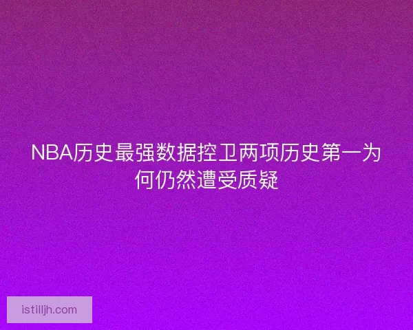 NBA历史最强数据控卫两项历史第一为何仍然遭受质疑
