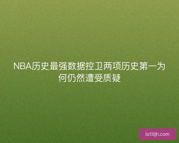 NBA历史最强数据控卫两项历史第一为何仍然遭受质疑