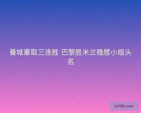 曼城豪取三连胜 巴黎胜米兰稳居小组头名