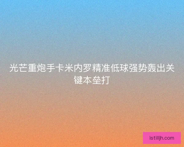 光芒重炮手卡米内罗精准低球强势轰出关键本垒打