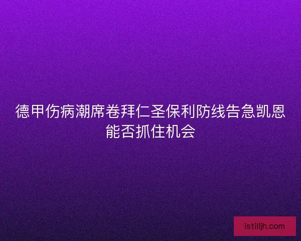 德甲伤病潮席卷拜仁圣保利防线告急凯恩能否抓住机会 德甲伤病潮席卷拜仁圣保利防线告急凯恩能否抓住机会